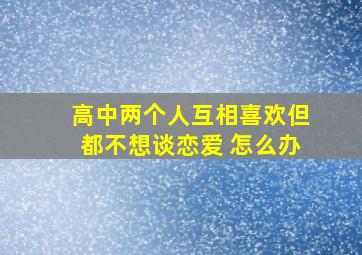 高中两个人互相喜欢但都不想谈恋爱 怎么办